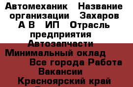 Автомеханик › Название организации ­ Захаров А.В., ИП › Отрасль предприятия ­ Автозапчасти › Минимальный оклад ­ 120 000 - Все города Работа » Вакансии   . Красноярский край,Бородино г.